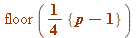 floor(`+`(`*`(`/`(1, 4), `*`({`+`(p, `-`(1))}))))