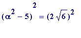 (alpha^2-5)^2 = (2*sqrt(6))^2